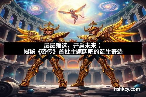 层层筛选，开启未来：揭秘《密传》首批主题网吧的诞生奇迹