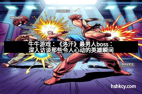 牛牛游戏：《洛汗》最男人boss：深入访谈那些令人心动的英雄瞬间