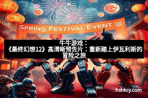 牛牛游戏：《最终幻想12》高清晰预告片：重新踏上伊瓦利斯的冒险之旅